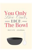 You Only Live Once Lick the Bowl: Blank Cookbook, Recipe Binder, Cooking Journal, Recipe Notebook