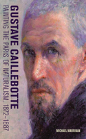 Gustave Caillebotte - Painting the Paris of Naturalism, 1872-1887: Painting the Paris of Naturalism, 1872-1887