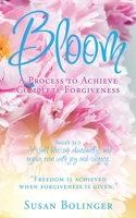Bloom - A Process to Achieve Complete Forgiveness: Isaiah 35:2 It shall blossom abundantly, and rejoice even with joy and singing. "Freedom is achieved when forgiveness is given."