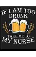 If I Am to Drunk Take Me To My Nurse: Blank Lined Notebook, Composition Book, Diary, Journal, Doodling, Sketching, Notes, Gift for Birthday, Halloween, Christmas, Mother's Day, Father's 