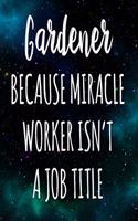 Gardener Because Miracle Worker Isn't A Job Title: The perfect gift for the professional in your life - Funny 119 page lined journal!