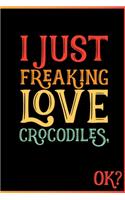I Just Freaking Love Crocodiles Ok