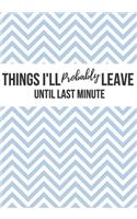 Things I'll Probably Leave Until Last Minute
