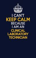 I Can't Keep Calm Because I Am An Clinical Laboratory Technician: Career journal, notebook and writing journal for encouraging men, women and kids. A framework for building your career.