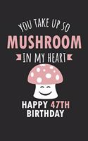 You Take Up So Mushroom In My Heart Happy 47th Birthday: Cute 47th Birthday Card Quote Journal / Mushroom / In My Heart / Notebook / Diary / Greetings / Appreciation Gift (6 x 9 - 110 Blank Lined Pages)