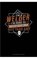 I'm A Welder I'm Here To Build Your Crap Not Take Any