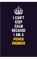 I Can't Keep Calm Because I Am A Power Engineer