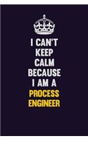 I Can't Keep Calm Because I Am A Process Engineer