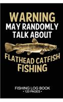 Warning May Randomly Talk About Flathead Catfish Fishing Fishing Log Book 120 Pages: Cool Freshwater Game Fish Saltwater Fly Fishes Journal Composition Notebook Notes Day Planner Notepad