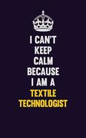 I Can't Keep Calm Because I Am A Textile Technologist: Motivational and inspirational career blank lined gift notebook with matte finish