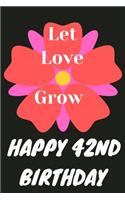 Let Love Grow Happy 42nd Birthday: 42nd Birthday Gift / Journal / Notebook / Diary / Unique Greeting & Birthday Card Alternative