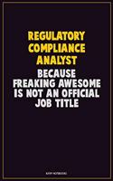 Regulatory Compliance Analyst, Because Freaking Awesome Is Not An Official Job Title: Career Motivational Quotes 6x9 120 Pages Blank Lined Notebook Journal