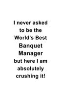 I Never Asked To Be The World's Best Banquet Manager But Here I Am Absolutely Crushing It: Best Banquet Manager Notebook, Banquet Managing/Organizer Journal Gift, Diary, Doodle Gift or Notebook - 6 x 9 Compact Size, 109 Blank Lined Pages