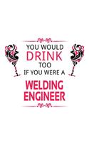 You Would Drink Too If You Were A Welding Engineer