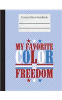 My Favorite Color Is Freedom Composition Notebook - Blank: 200 Pages 7.44 x 9.69 Unlined Drawing Sketch Art Pages Paper School Teacher Student Red White Blue Patriotic American