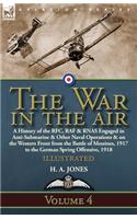 The War in the Air: Volume 4-A History of the RFC, RAF & RNAS Engaged in Anti-Submarine & Other Naval Operations & on the Western Front from the Battle of Messines, 191