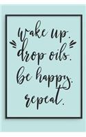 Wake Up Drop Oils Be Happy Repeat: Blank Journal to Write Your Most Used Essential Oil Recipes & Blends in
