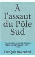 Ã? l'Assaut Du PÃ´le Sud: Voyages Et Aventures Dans Les RÃ©gions Antarctiques 1599 - 1906