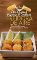 Libro de Cocinade Preparaciónde Comidas con Freidora de Aire: Recetas Rápidas y Deliciosas Para Freír, Hornear y Asar Consu Freidora de Aire