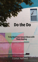 Do the Do: Truly Heal from Sexual Abuse with Theta Healing