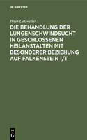 Die Behandlung Der Lungenschwindsucht in Geschlossenen Heilanstalten Mit Besonderer Beziehung Auf Falkenstein I/T