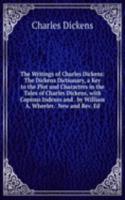 Writings of Charles Dickens: The Dickens Dictionary, a Key to the Plot and Characters in the Tales of Charles Dickens, with Copious Indexes and . by William A. Wheeler.  New and Rev. Ed