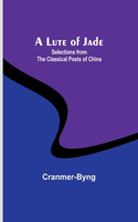 Lute of Jade: Selections from the Classical Poets of China