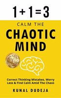 Calm The Chaotic Mind: Correct Thinking Mistakes, Worry Less & Find Calm Amid Chaos