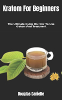 Kratom For Beginners: The Ultimate Guide On How To Use Kratom And Treatment