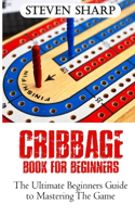 Cribbage Book for Beginners: The Ultimate Beginners Guide To Mastering The Game