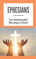 Ephesians: Our Immeasurable Blessings In Christ: Read The Book Of Ephesians
