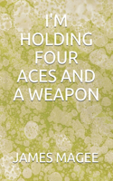 I'm Holding Four Aces and a Weapon