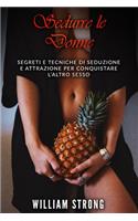 Sedurre Le Donne: Segreti e tecniche di seduzione e attrazione per conquistare l'altro sesso