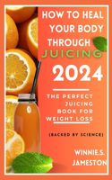 How to Heal Your Body Through Juicing 2024: The perfect juicing book for weight loss