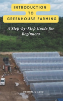 Introduction to Greenhouse Farming: A Step-by-Step Guide for Beginners: Complete beginner's guide to greenhouse farming: Everything you need to know to start your own greenhouse operat