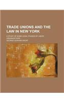 Trade Unions and the Law in New York; A Study of Some Legal Phases of Labor Organizations
