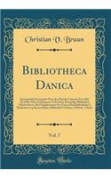 Bibliotheca Danica, Vol. 7: Systematisk Fortegnelse Over Den Danske Literatur Fra 1482 Til 1830, Efter Samlingerne I Det Store Kongelige Bibliothek I Kjobenhavn; Med Supplementer Fra Universitetsbibliotheket I Kjobenhavn Og Karen Brahes Bibliothek 