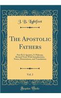 The Apostolic Fathers, Vol. 2: Part II; S. Ignativs, S. Polycarp, Revised Texts with Introductions, Notes, Dissertations, and Translations (Classic Reprint)