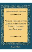Annual Report of the American Historical Association for the Year 1904 (Classic Reprint)