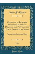 Catalogue of Pictures, Including Paintings, Drawings and Prints, in the Public Archives of Canada, Vol. 1: With an Introduction and Notes (Classic Reprint)