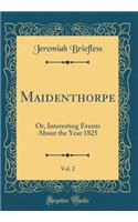 Maidenthorpe, Vol. 2: Or, Interesting Events About the Year 1825 (Classic Reprint)