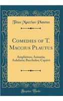Comedies of T. Maccius Plautus: Amphitruo; Asinaria; Aulularia; Bacchides; Captivi (Classic Reprint)
