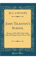 John Tileston's School: Boston, 1778-1789; 1761-1766; Also, His Diary from 1761 to 1766 (Classic Reprint): Boston, 1778-1789; 1761-1766; Also, His Diary from 1761 to 1766 (Classic Reprint)