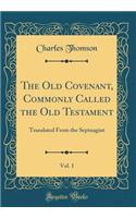 The Old Covenant, Commonly Called the Old Testament, Vol. 1: Translated from the Septuagint (Classic Reprint): Translated from the Septuagint (Classic Reprint)