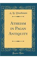 Atheism in Pagan Antiquity (Classic Reprint)