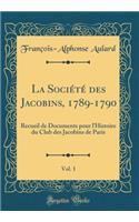 La Société des Jacobins, 1789-1790, Vol. 1: Recueil de Documents pour l'Histoire du Club des Jacobins de Paris (Classic Reprint)