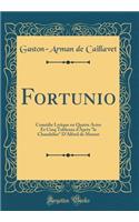 Fortunio: Comédie Lyrique en Quatre Actes Et Cinq Tableaux d'Après "le Chandelier" D'Alfred de Musset (Classic Reprint)