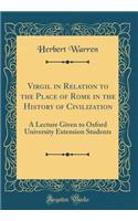 Virgil in Relation to the Place of Rome in the History of Civilization: A Lecture Given to Oxford University Extension Students (Classic Reprint)