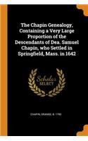 The Chapin Genealogy, Containing a Very Large Proportion of the Descendants of Dea. Samuel Chapin, who Settled in Springfield, Mass. in 1642