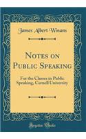 Notes on Public Speaking: For the Classes in Public Speaking, Cornell University (Classic Reprint)